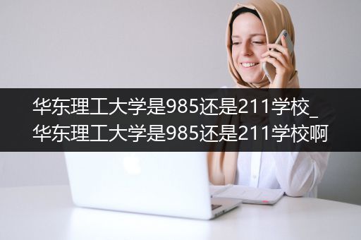 华东理工大学是985还是211学校_华东理工大学是985还是211学校啊
